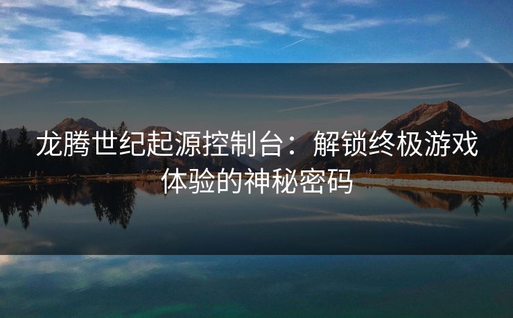 龙腾世纪起源控制台：解锁终极游戏体验的神秘密码