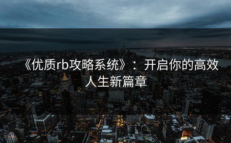 《优质rb攻略系统》：开启你的高效人生新篇章