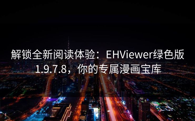 解锁全新阅读体验：EHViewer绿色版1.9.7.8，你的专属漫画宝库