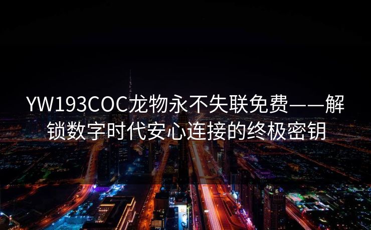 YW193COC龙物永不失联免费——解锁数字时代安心连接的终极密钥