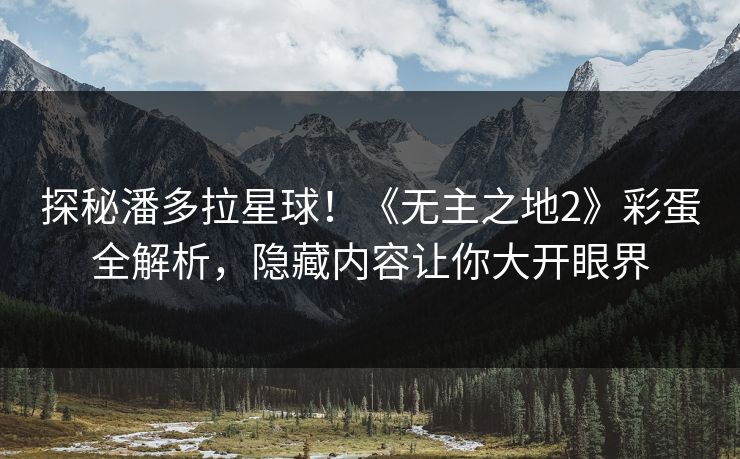 探秘潘多拉星球！《无主之地2》彩蛋全解析，隐藏内容让你大开眼界