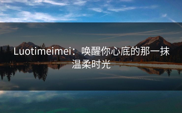 Luotimeimei：唤醒你心底的那一抹温柔时光