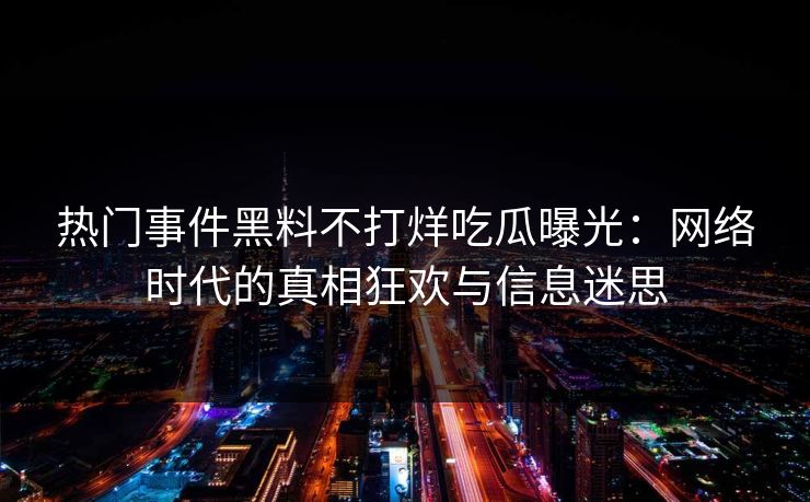 热门事件黑料不打烊吃瓜曝光：网络时代的真相狂欢与信息迷思