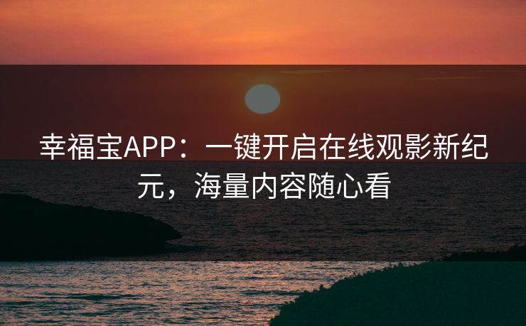 幸福宝APP：一键开启在线观影新纪元，海量内容随心看