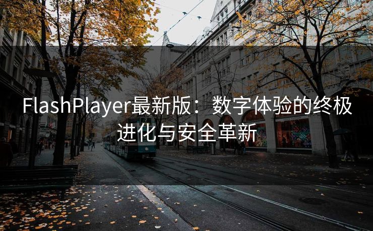 FlashPlayer最新版：数字体验的终极进化与安全革新