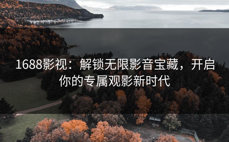 1688影视：解锁无限影音宝藏，开启你的专属观影新时代