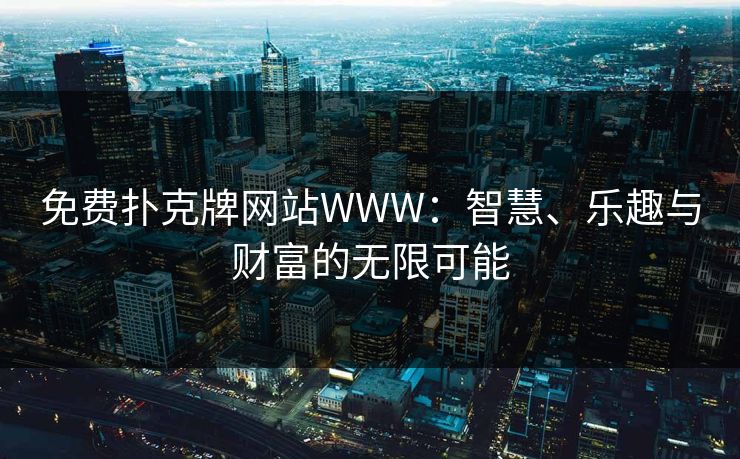 免费扑克牌网站WWW：智慧、乐趣与财富的无限可能