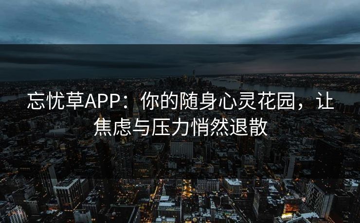 忘忧草APP：你的随身心灵花园，让焦虑与压力悄然退散