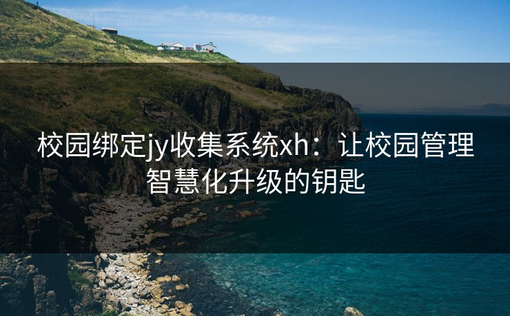 校园绑定jy收集系统xh：让校园管理智慧化升级的钥匙