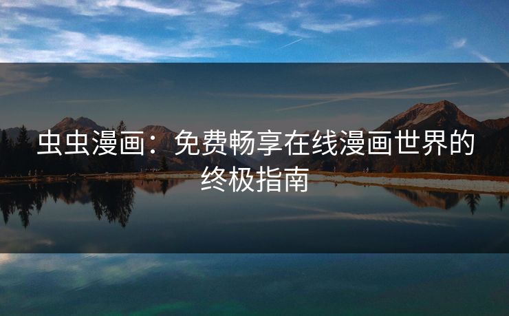 虫虫漫画:免费畅享在线漫画世界的终极指南