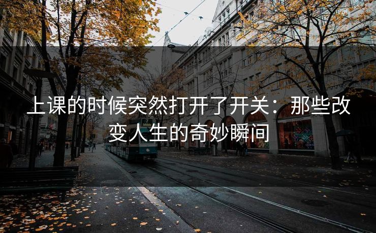 上课的时候突然打开了开关:那些改变人生的奇妙瞬间