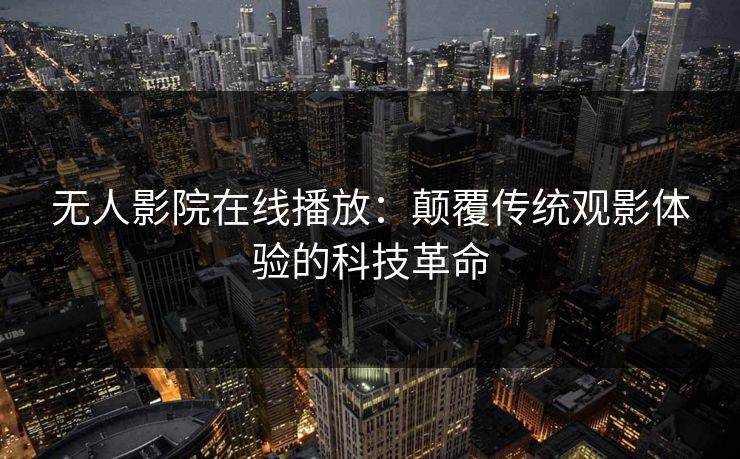 无人影院在线播放:颠覆传统观影体验的科技革命