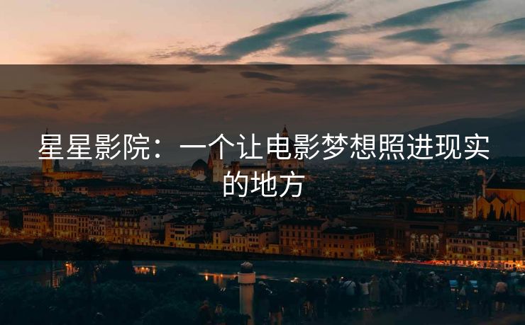 星星影院：一个让电影梦想照进现实的地方