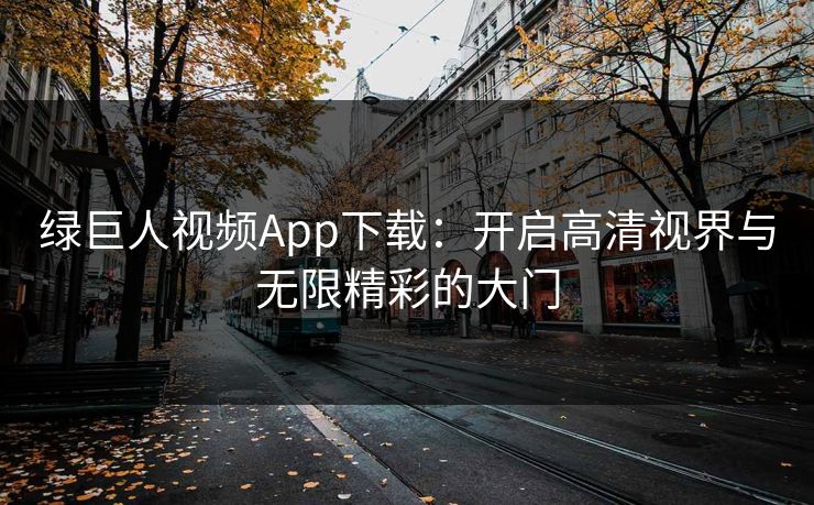 绿巨人视频App下载：开启高清视界与无限精彩的大门