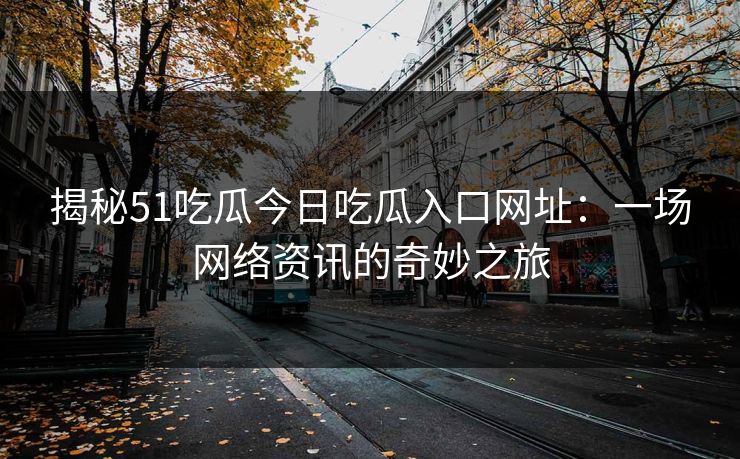 揭秘51吃瓜今日吃瓜入口网址：一场网络资讯的奇妙之旅