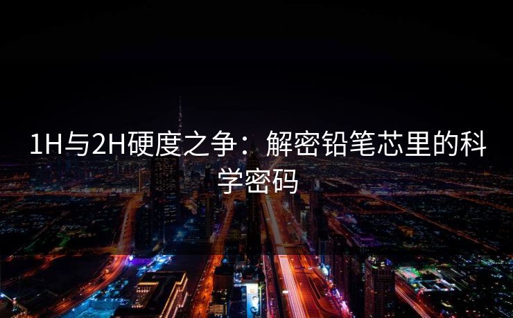 1H与2H硬度之争：解密铅笔芯里的科学密码