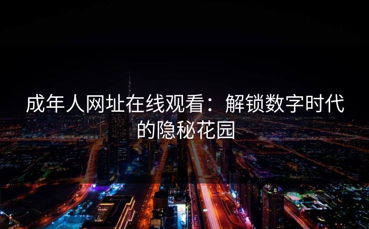 成年人网址在线观看：解锁数字时代的隐秘花园