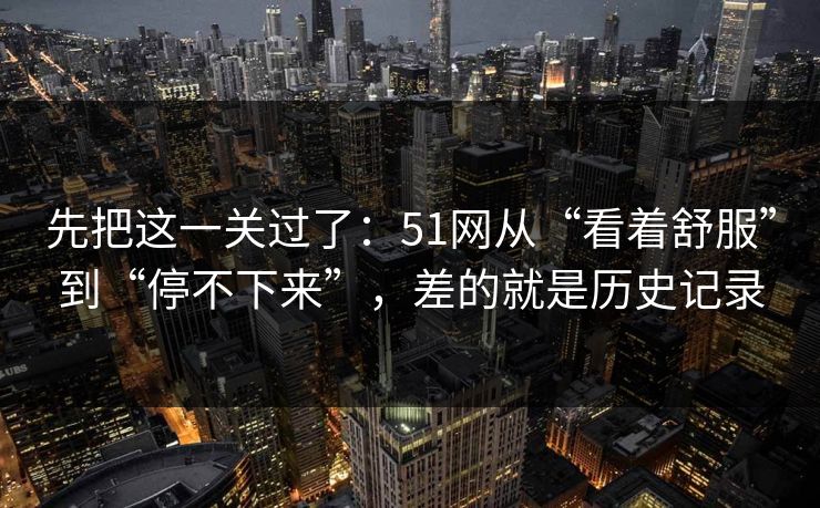 先把这一关过了：51网从“看着舒服”到“停不下来”，差的就是历史记录