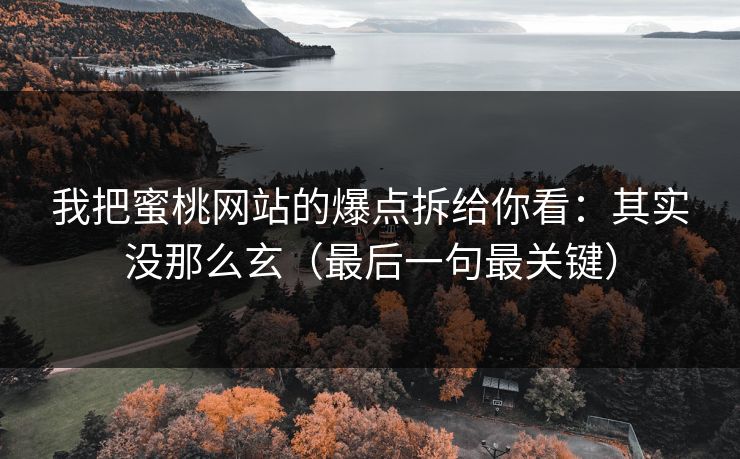 我把蜜桃网站的爆点拆给你看：其实没那么玄（最后一句最关键）
