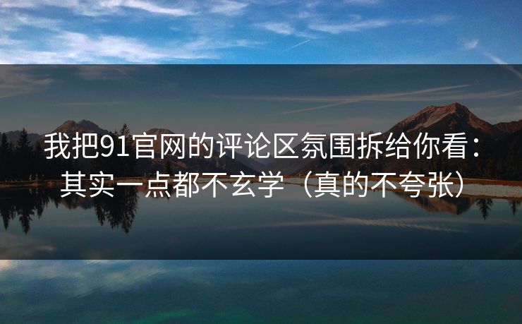我把91官网的评论区氛围拆给你看:其实一点都不玄学(真的不夸张) 我把91官网的评论区氛围拆给你看:其实一点都不玄学(真的不夸张)