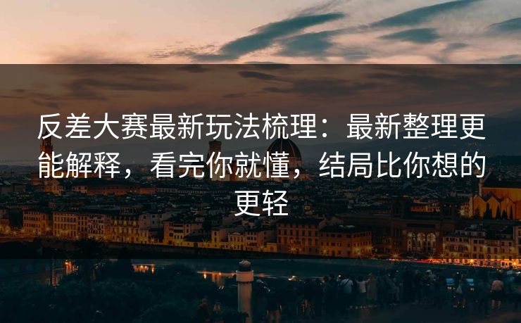 反差大赛最新玩法梳理:最新整理更能解释,看完你就懂,结局比你想的更轻 反差大赛最新玩法梳理:最新整理更能解释,看完你就懂,结局比你想的更轻